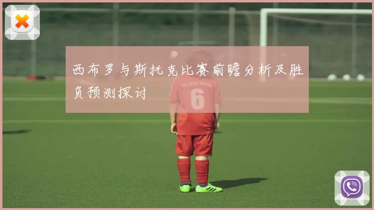 西布罗与斯托克比赛前瞻分析及胜负预测探讨