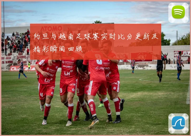 约旦与越南足球赛实时比分更新及精彩瞬间回顾