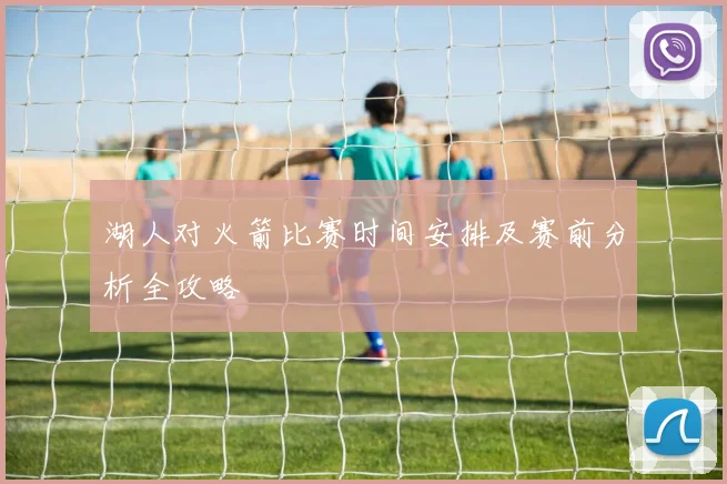 湖人对火箭比赛时间安排及赛前分析全攻略