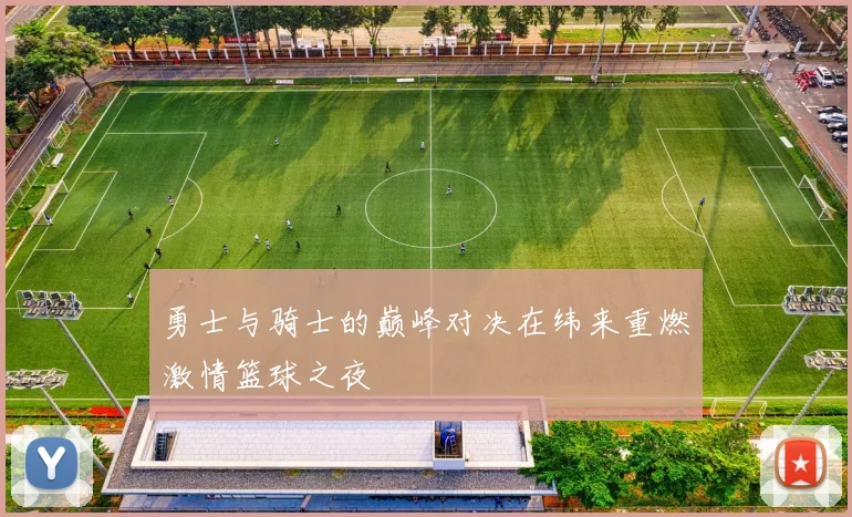 勇士与骑士的巅峰对决在纬来重燃激情篮球之夜