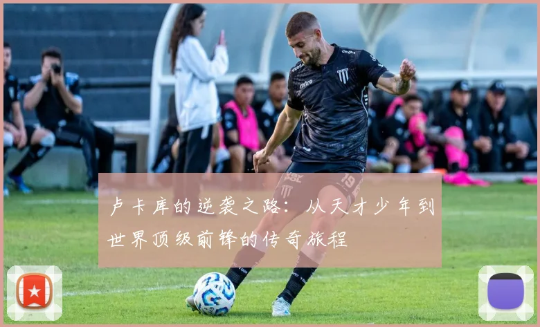 卢卡库的逆袭之路：从天才少年到世界顶级前锋的传奇旅程