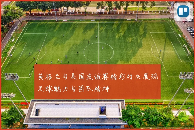 英格兰与美国友谊赛精彩对决展现足球魅力与团队精神