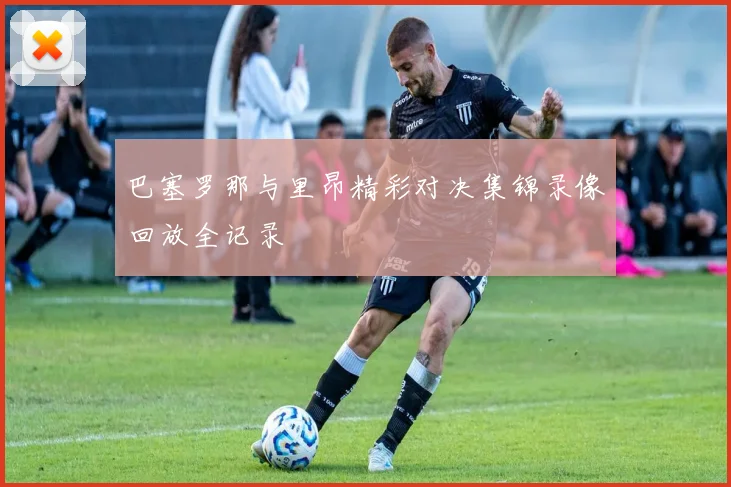 巴塞罗那与里昂精彩对决集锦录像回放全记录