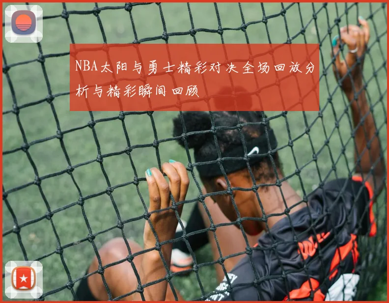 NBA太阳与勇士精彩对决全场回放分析与精彩瞬间回顾