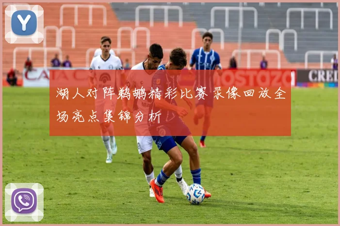 湖人对阵鹈鹕精彩比赛录像回放全场亮点集锦分析