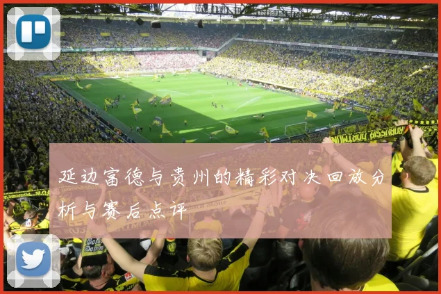 延边富德与贵州的精彩对决回放分析与赛后点评