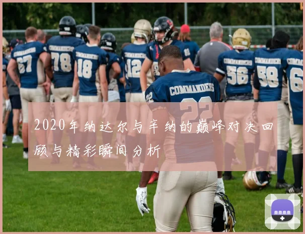 2020年纳达尔与辛纳的巅峰对决回顾与精彩瞬间分析
