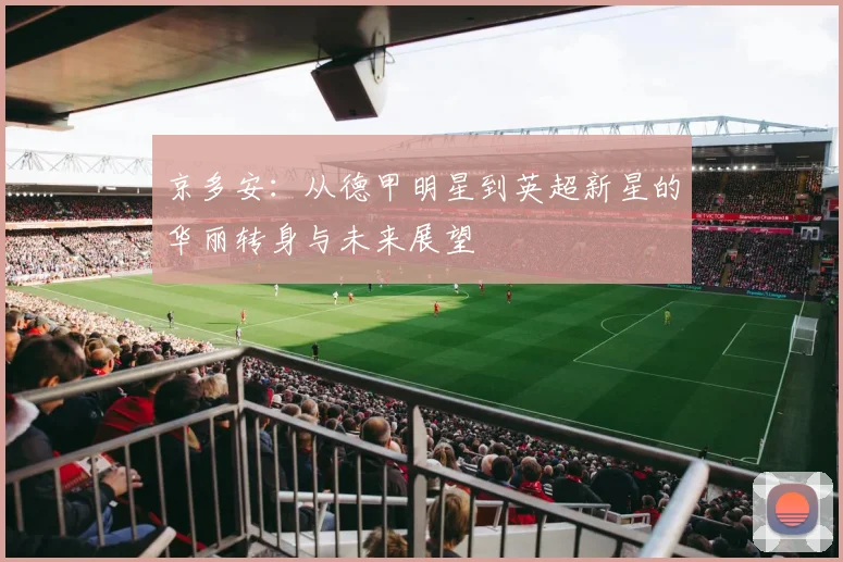 京多安：从德甲明星到英超新星的华丽转身与未来展望
