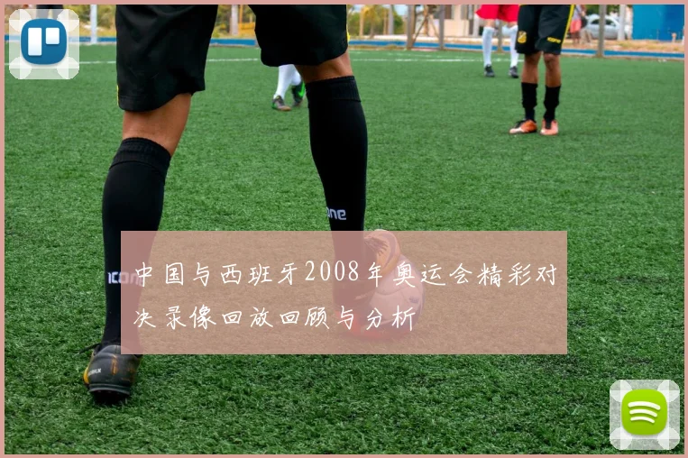 中国与西班牙2008年奥运会精彩对决录像回放回顾与分析