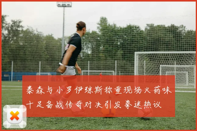泰森与小罗伊琼斯称重现场火药味十足备战传奇对决引发拳迷热议