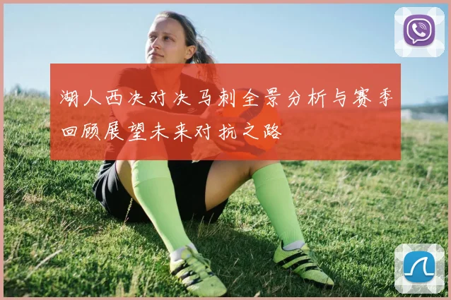 湖人西决对决马刺全景分析与赛季回顾展望未来对抗之路