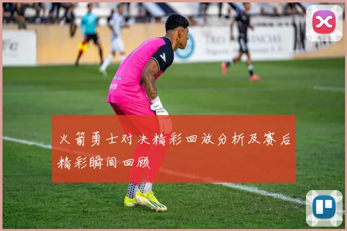 火箭勇士对决精彩回放分析及赛后精彩瞬间回顾