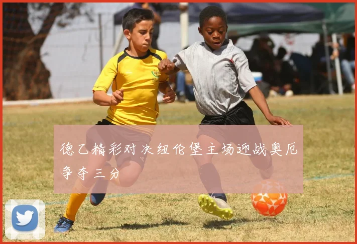 德乙精彩对决纽伦堡主场迎战奥厄争夺三分