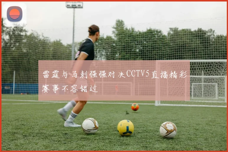 雷霆与马刺强强对决CCTV5直播精彩赛事不容错过