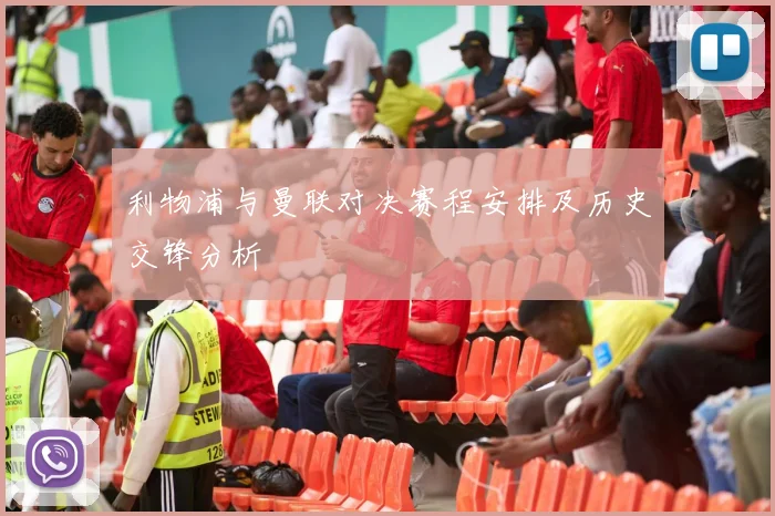 利物浦与曼联对决赛程安排及历史交锋分析