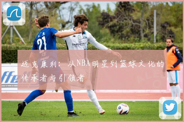 迈克康利：从NBA明星到篮球文化的传承者与引领者