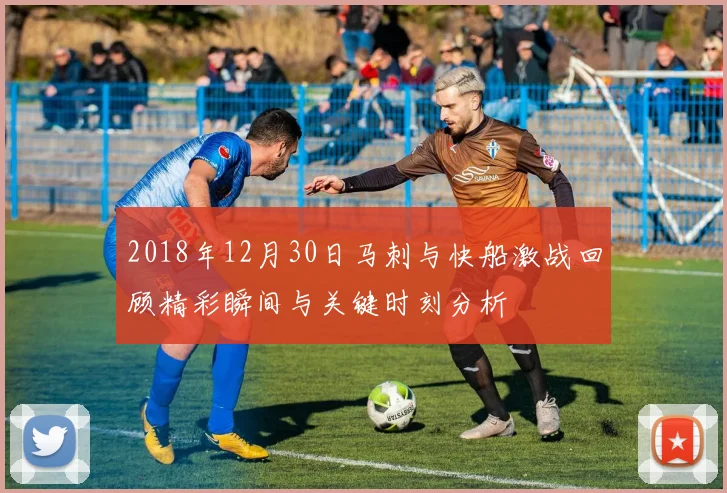 2018年12月30日马刺与快船激战回顾精彩瞬间与关键时刻分析