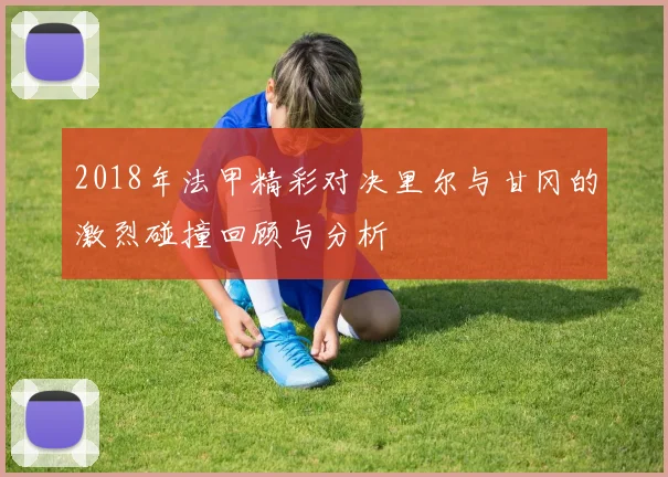 2018年法甲精彩对决里尔与甘冈的激烈碰撞回顾与分析