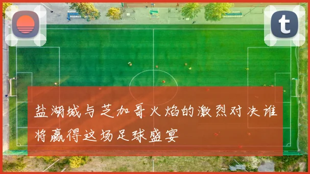 盐湖城与芝加哥火焰的激烈对决谁将赢得这场足球盛宴