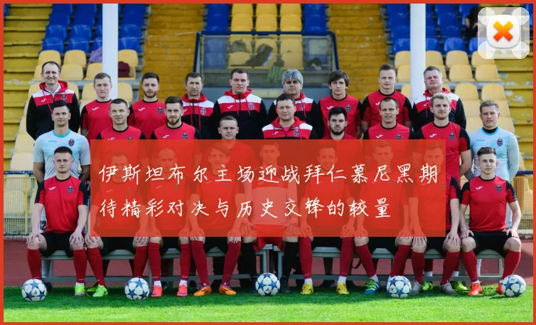 伊斯坦布尔主场迎战拜仁慕尼黑期待精彩对决与历史交锋的较量