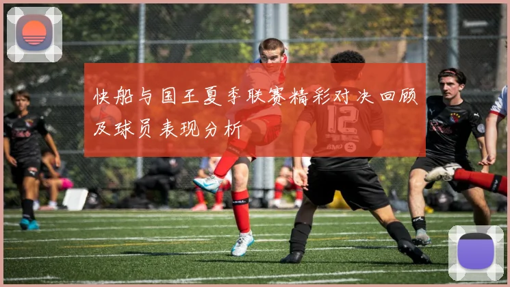 快船与国王夏季联赛精彩对决回顾及球员表现分析