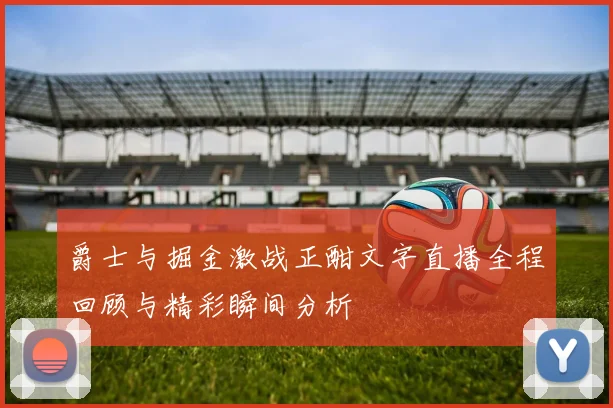 爵士与掘金激战正酣文字直播全程回顾与精彩瞬间分析